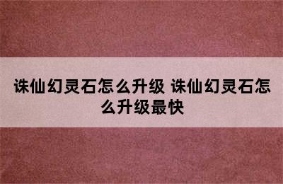 诛仙幻灵石怎么升级 诛仙幻灵石怎么升级最快